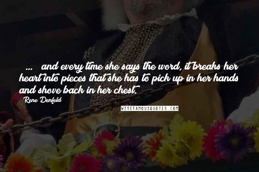 Rene Denfeld quotes: [ ... ] and every time she says the word, it breaks her heart into pieces that she has to pick up in her hands and shove back in her