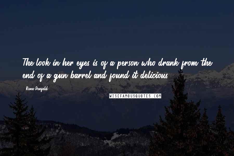 Rene Denfeld quotes: The look in her eyes is of a person who drank from the end of a gun barrel and found it delicious.