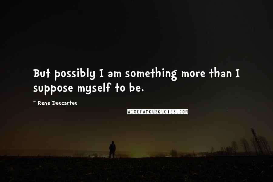 Rene Descartes quotes: But possibly I am something more than I suppose myself to be.