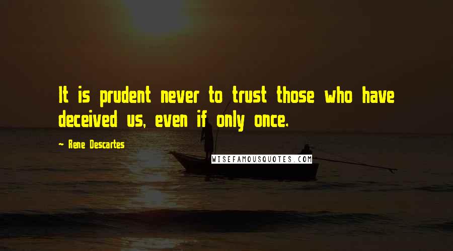 Rene Descartes quotes: It is prudent never to trust those who have deceived us, even if only once.