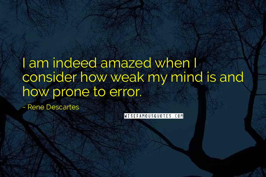 Rene Descartes quotes: I am indeed amazed when I consider how weak my mind is and how prone to error.
