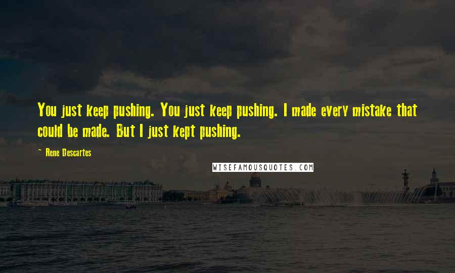 Rene Descartes quotes: You just keep pushing. You just keep pushing. I made every mistake that could be made. But I just kept pushing.