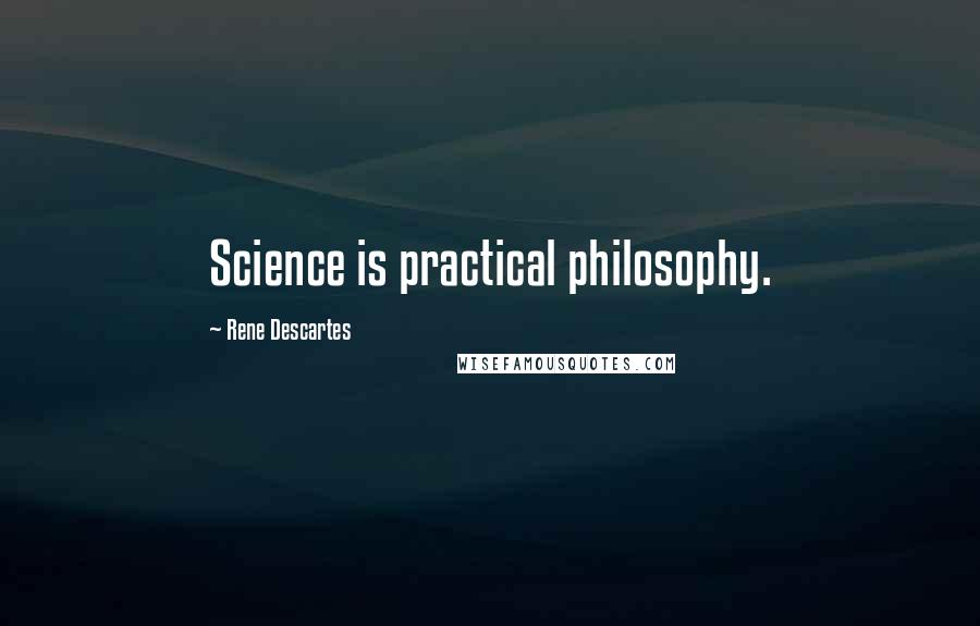 Rene Descartes quotes: Science is practical philosophy.
