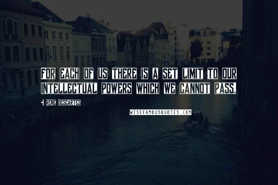 Rene Descartes quotes: For each of us there is a set limit to our intellectual powers which we cannot pass.