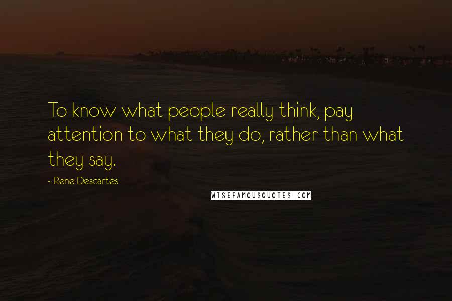 Rene Descartes quotes: To know what people really think, pay attention to what they do, rather than what they say.
