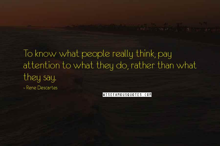 Rene Descartes quotes: To know what people really think, pay attention to what they do, rather than what they say.