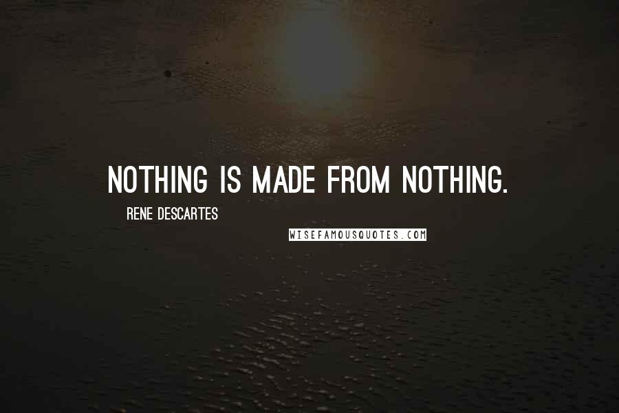 Rene Descartes quotes: Nothing is made from nothing.