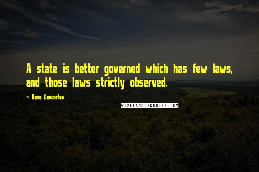 Rene Descartes quotes: A state is better governed which has few laws, and those laws strictly observed.
