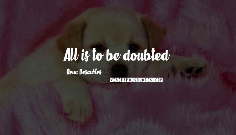 Rene Descartes quotes: All is to be doubted.