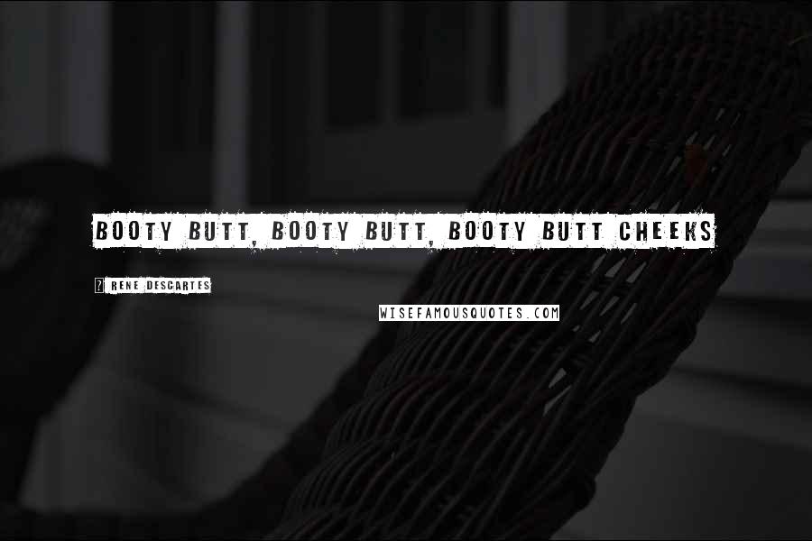 Rene Descartes quotes: Booty Butt, Booty Butt, Booty Butt Cheeks