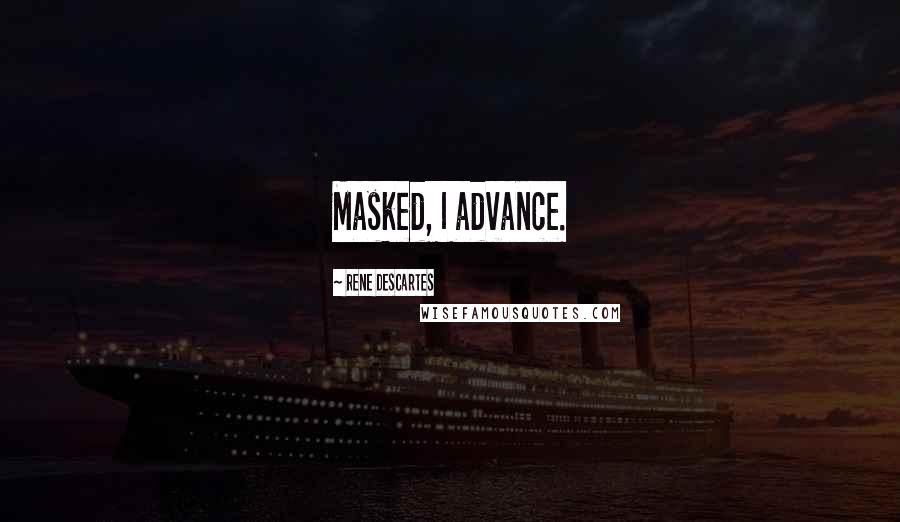 Rene Descartes quotes: Masked, I advance.