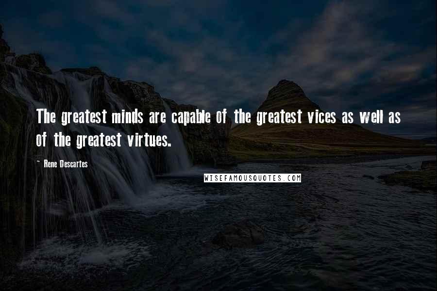 Rene Descartes quotes: The greatest minds are capable of the greatest vices as well as of the greatest virtues.