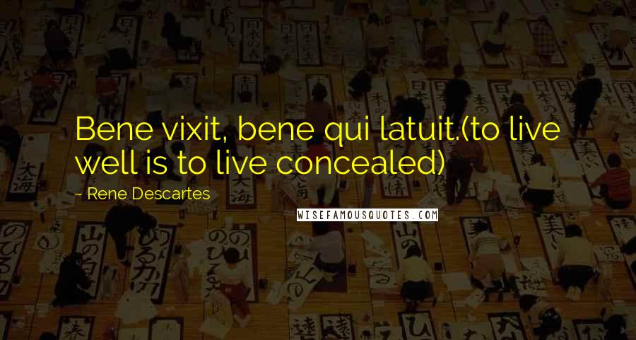 Rene Descartes quotes: Bene vixit, bene qui latuit.(to live well is to live concealed)