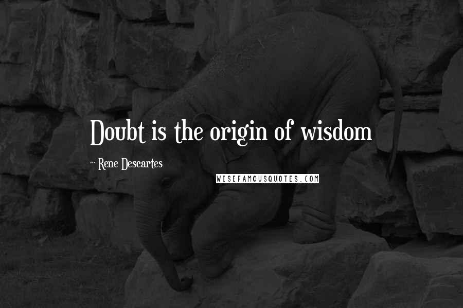 Rene Descartes quotes: Doubt is the origin of wisdom