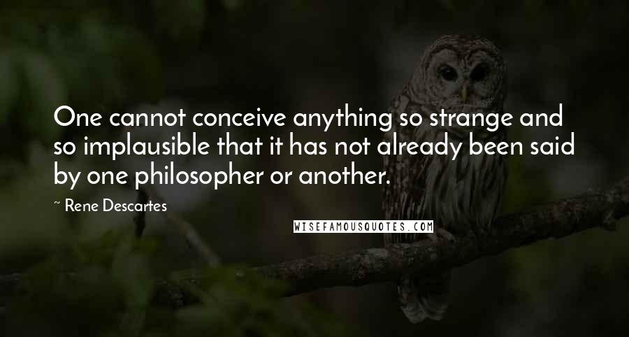 Rene Descartes quotes: One cannot conceive anything so strange and so implausible that it has not already been said by one philosopher or another.
