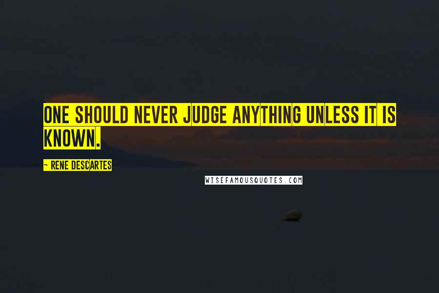 Rene Descartes quotes: One should never judge anything unless it is known.