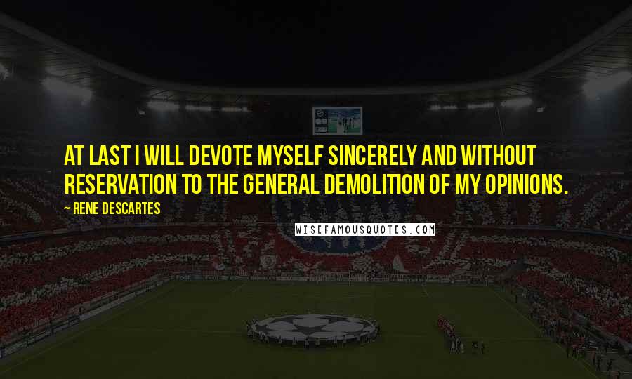 Rene Descartes quotes: At last I will devote myself sincerely and without reservation to the general demolition of my opinions. Rene Descartes quotes: At last I will devote myself sincerely and without reservation to the general demolition of my opinions.