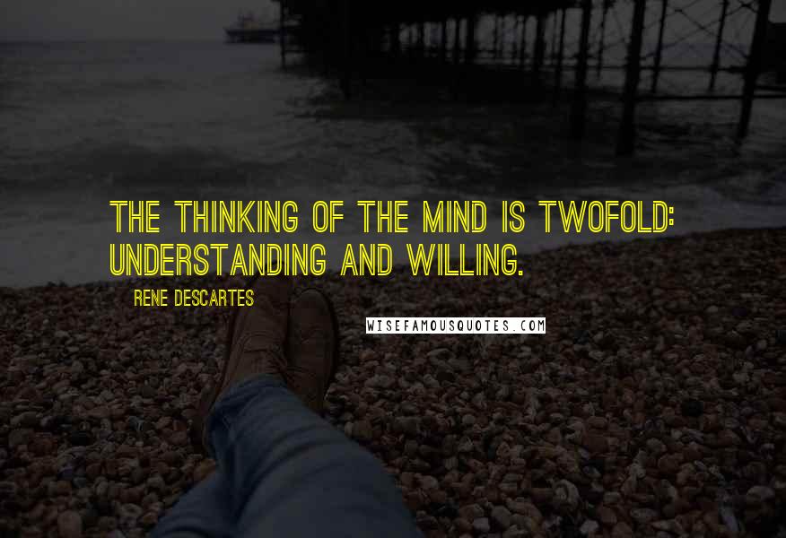 Rene Descartes quotes: The thinking of the mind is twofold: understanding and willing.