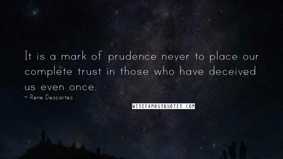 Rene Descartes quotes: It is a mark of prudence never to place our complete trust in those who have deceived us even once.