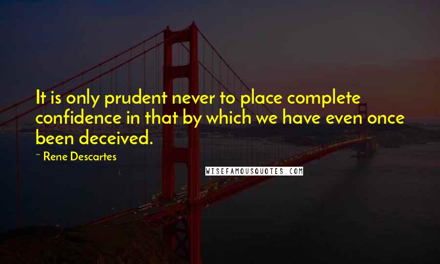 Rene Descartes quotes: It is only prudent never to place complete confidence in that by which we have even once been deceived. Rene Descartes quotes: It is only prudent never to place complete confidence in that by which we have even once been deceived.