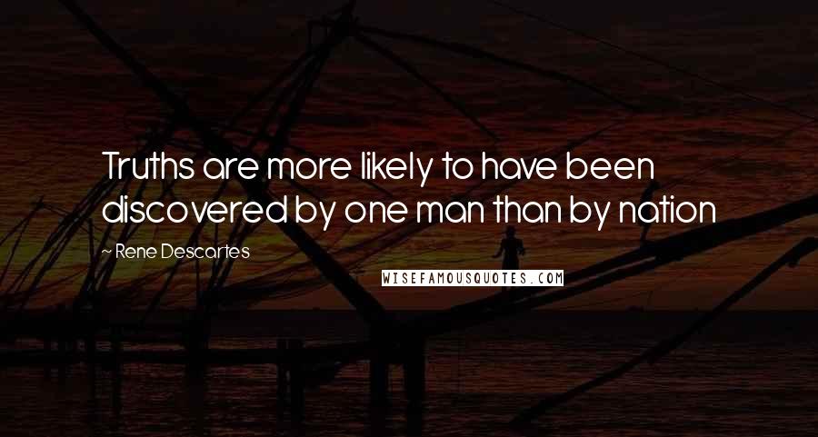 Rene Descartes quotes: Truths are more likely to have been discovered by one man than by nation
