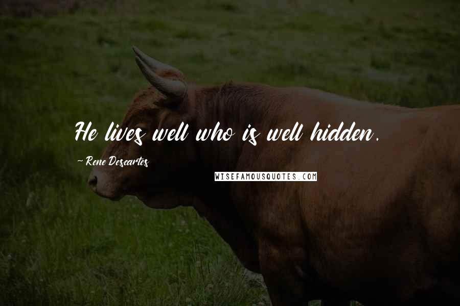 Rene Descartes quotes: He lives well who is well hidden.