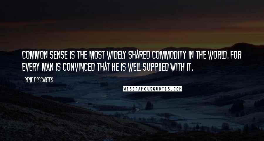 Rene Descartes quotes: Common sense is the most widely shared commodity in the world, for every man is convinced that he is well supplied with it. Rene Descartes quotes: Common sense is the most widely shared commodity in the world, for every man is convinced that he is well supplied with it.