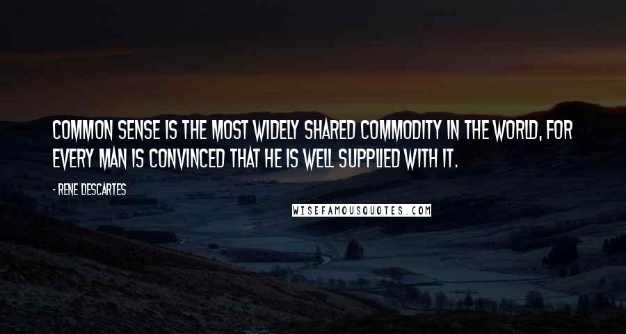 Rene Descartes quotes: Common sense is the most widely shared commodity in the world, for every man is convinced that he is well supplied with it.