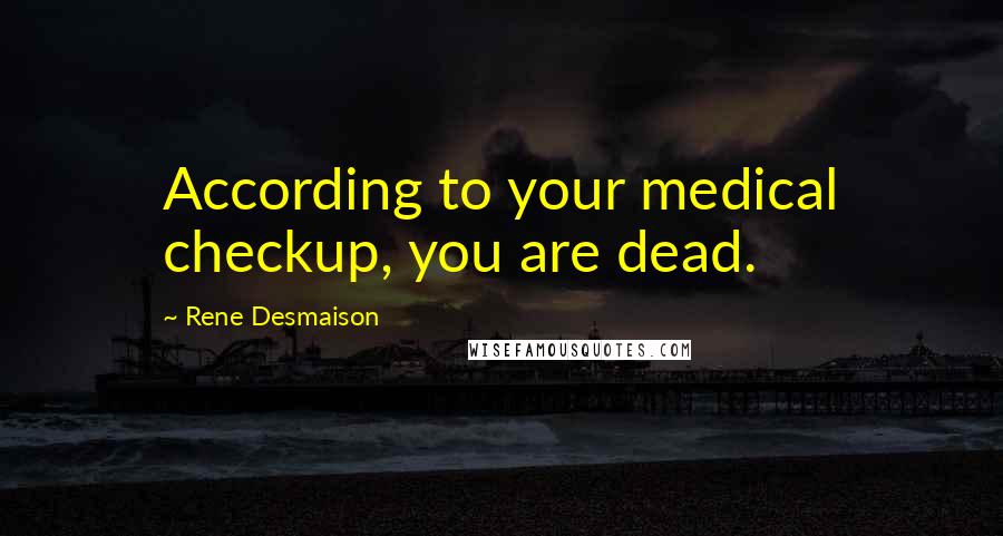 Rene Desmaison quotes: According to your medical checkup, you are dead.