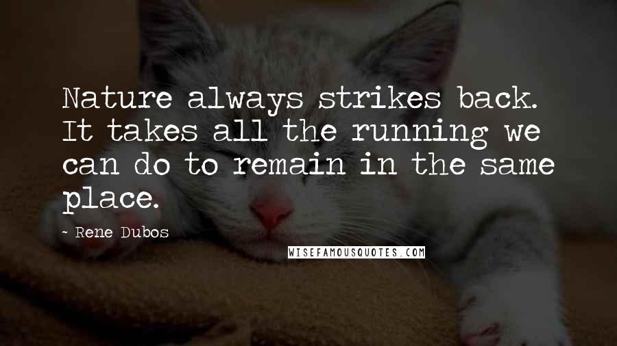 Rene Dubos quotes: Nature always strikes back. It takes all the running we can do to remain in the same place.