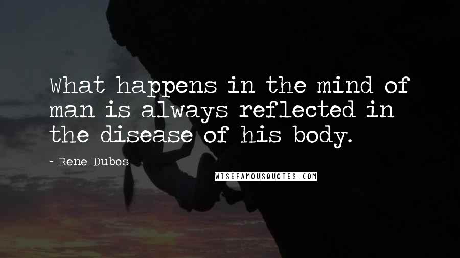 Rene Dubos quotes: What happens in the mind of man is always reflected in the disease of his body.