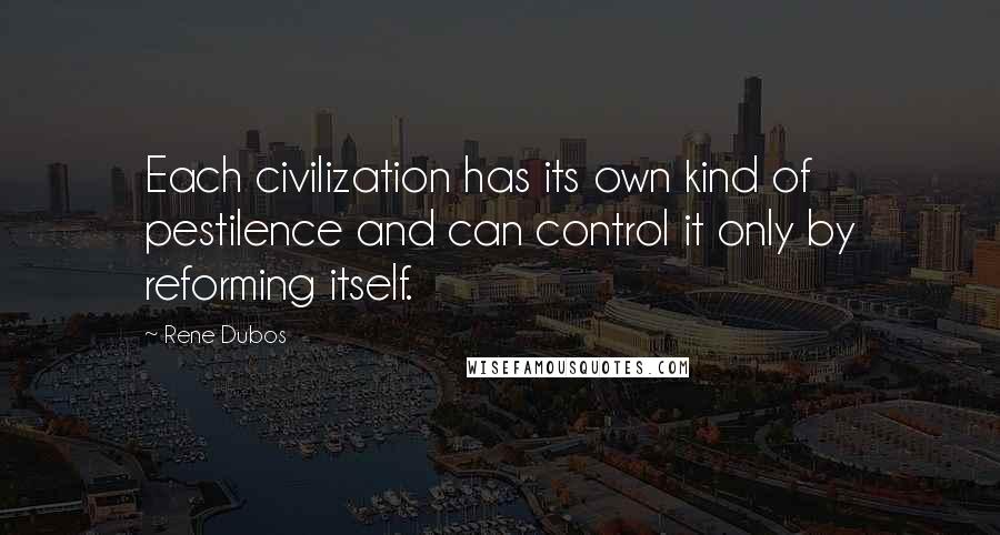 Rene Dubos quotes: Each civilization has its own kind of pestilence and can control it only by reforming itself.
