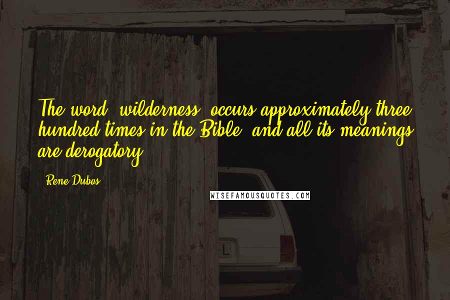 Rene Dubos quotes: The word "wilderness" occurs approximately three hundred times in the Bible, and all its meanings are derogatory.