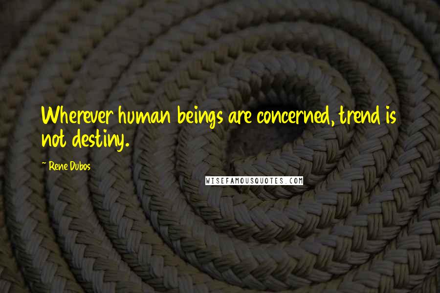 Rene Dubos quotes: Wherever human beings are concerned, trend is not destiny.