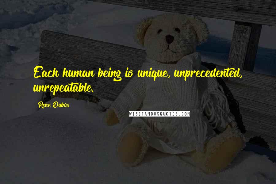 Rene Dubos quotes: Each human being is unique, unprecedented, unrepeatable.