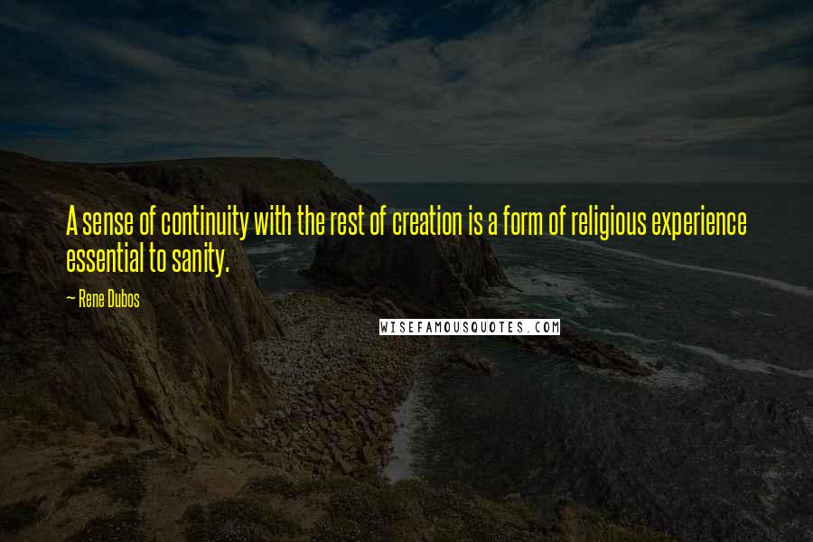 Rene Dubos quotes: A sense of continuity with the rest of creation is a form of religious experience essential to sanity.
