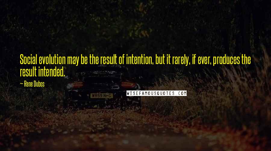Rene Dubos quotes: Social evolution may be the result of intention, but it rarely, if ever, produces the result intended.