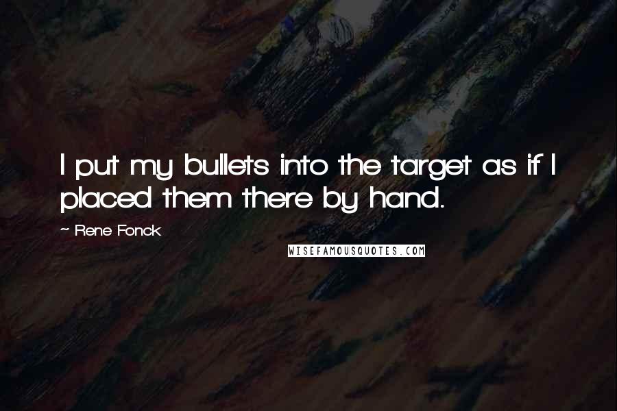 Rene Fonck quotes: I put my bullets into the target as if I placed them there by hand.