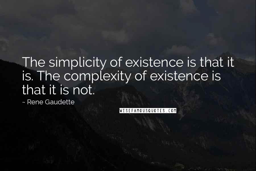 Rene Gaudette quotes: The simplicity of existence is that it is. The complexity of existence is that it is not.