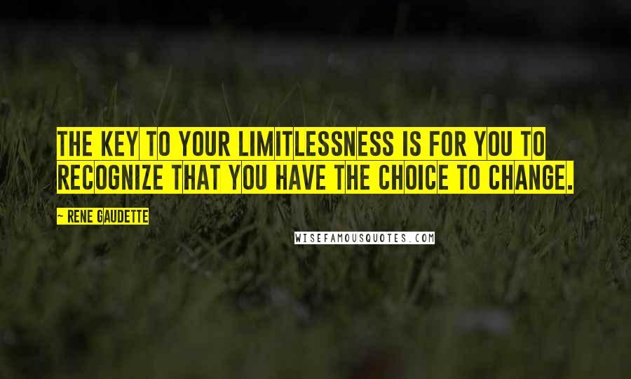 Rene Gaudette quotes: The key to your limitlessness is for you to recognize that you have the choice to change.