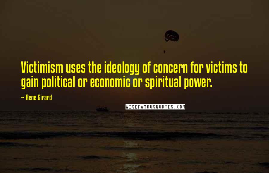 Rene Girard quotes: Victimism uses the ideology of concern for victims to gain political or economic or spiritual power.
