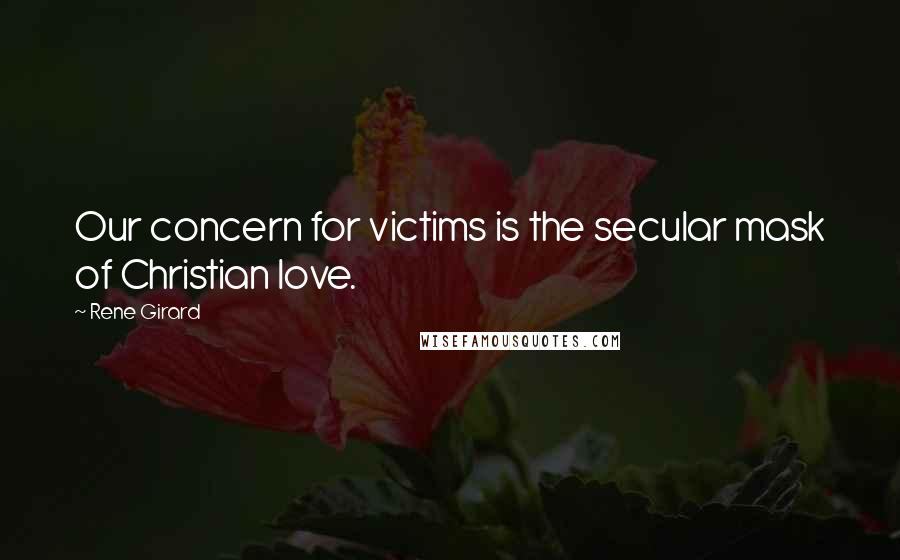 Rene Girard quotes: Our concern for victims is the secular mask of Christian love.