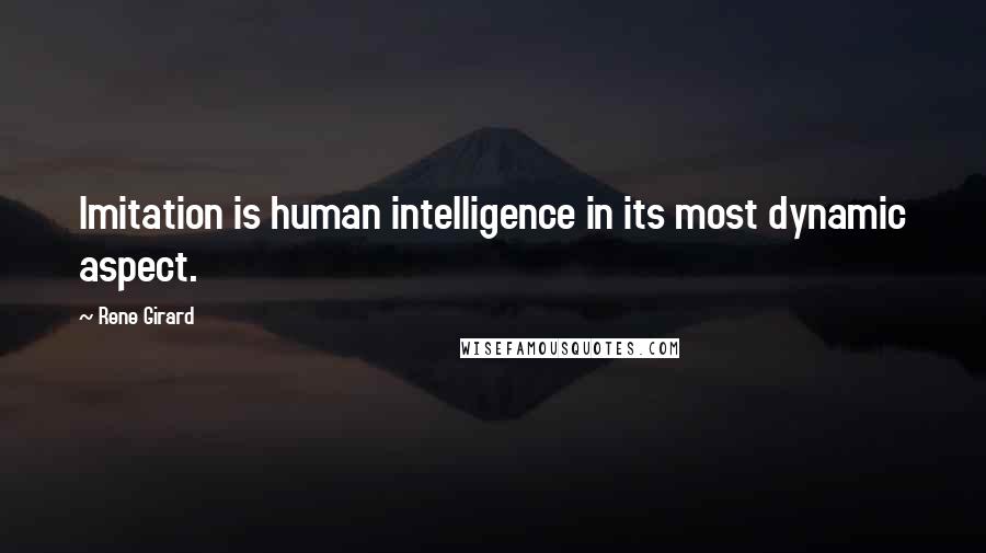 Rene Girard quotes: Imitation is human intelligence in its most dynamic aspect.