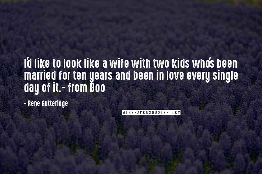 Rene Gutteridge quotes: I'd like to look like a wife with two kids who's been married for ten years and been in love every single day of it.- from Boo