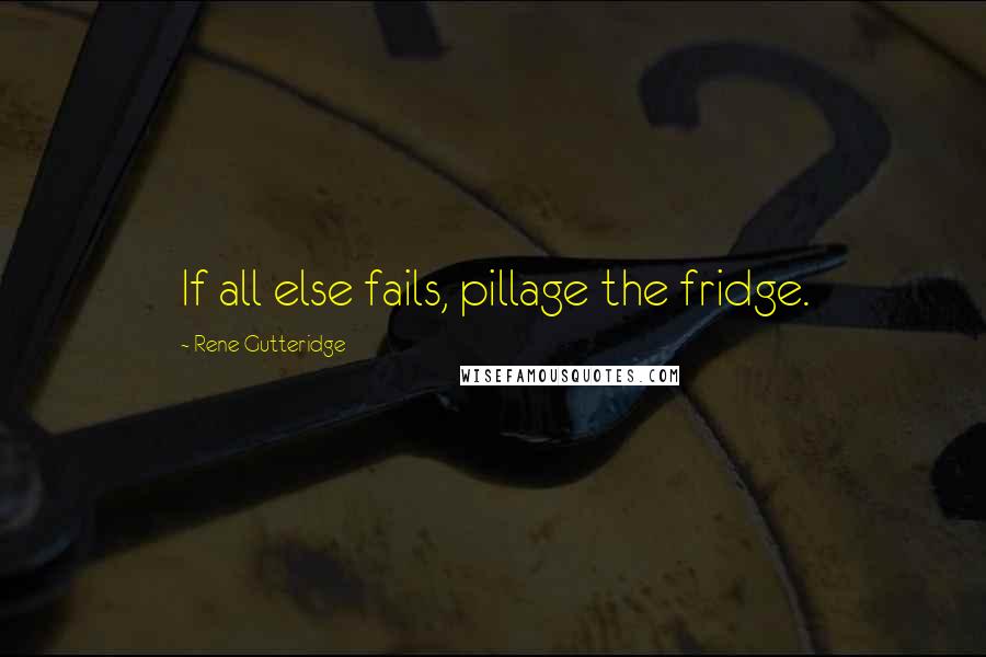 Rene Gutteridge quotes: If all else fails, pillage the fridge.