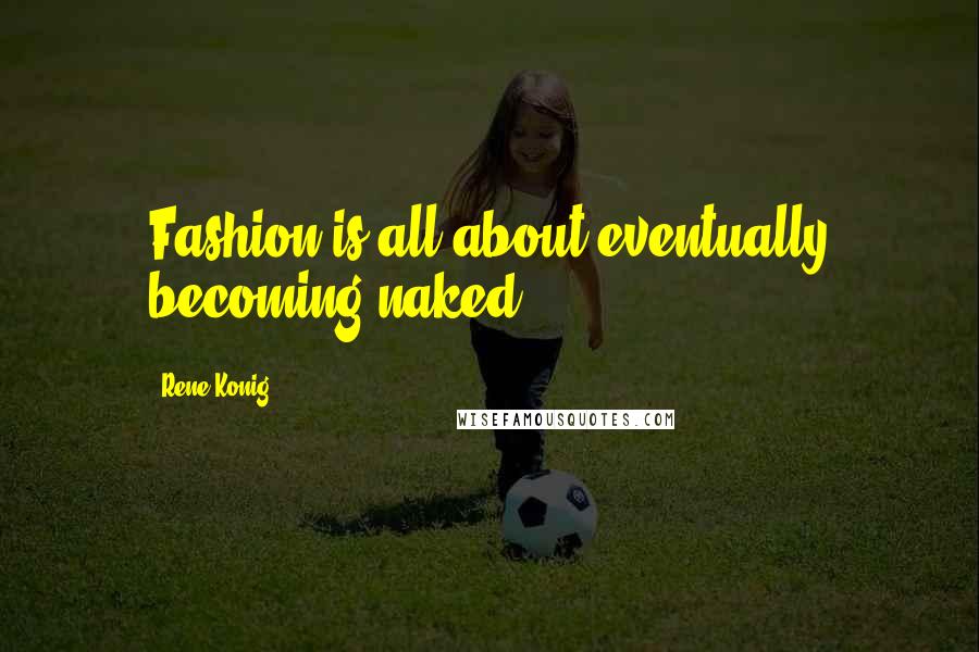 Rene Konig quotes: Fashion is all about eventually becoming naked