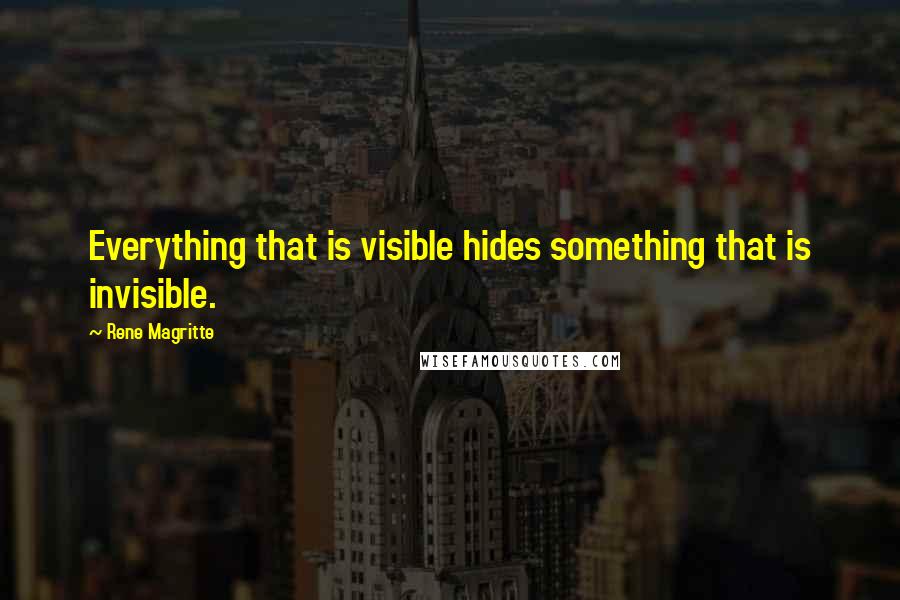 Rene Magritte quotes: Everything that is visible hides something that is invisible.