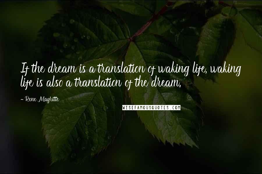 Rene Magritte quotes: If the dream is a translation of waking life, waking life is also a translation of the dream.