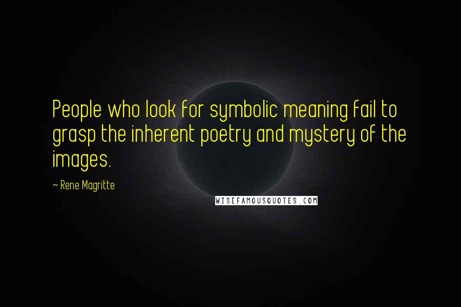 Rene Magritte quotes: People who look for symbolic meaning fail to grasp the inherent poetry and mystery of the images.