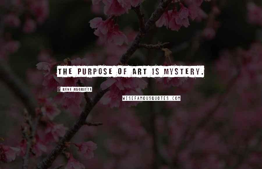 Rene Magritte quotes: The purpose of art is mystery.